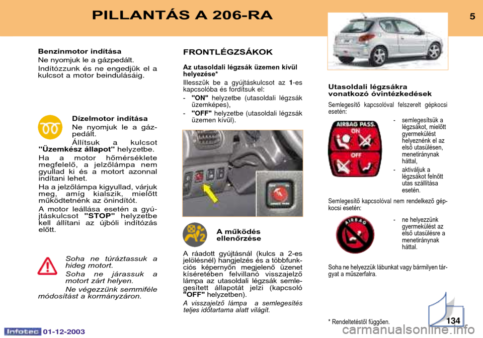 Peugeot 206 SW 2003.5  Kezelési útmutató (in Hungarian) Utasoldali légzsákra 
vonatkozó óvintézkedések
*$,ítő- 4 ,
9
-$, ítsük a
légzsákot, mielőttgyermekülést
helyeznénk el az
első utasülésen