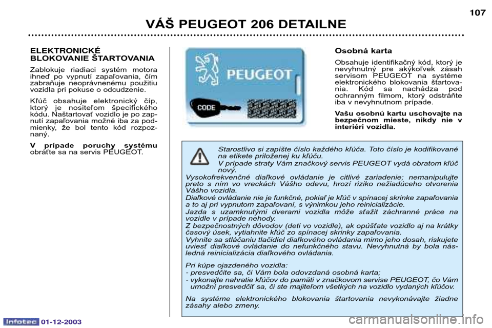 Peugeot 206 SW 2003.5  Užívateľská príručka (in Slovak) 01-12-2003
VÁŠ PEUGEOT 206 DETAILNE107
Starostlivo si 
zapíšte číslo každého kľúča. Toto číslo je kodifikované
na etikete priloženej ku kľúču.  
V prípade straty Vám značkový ser