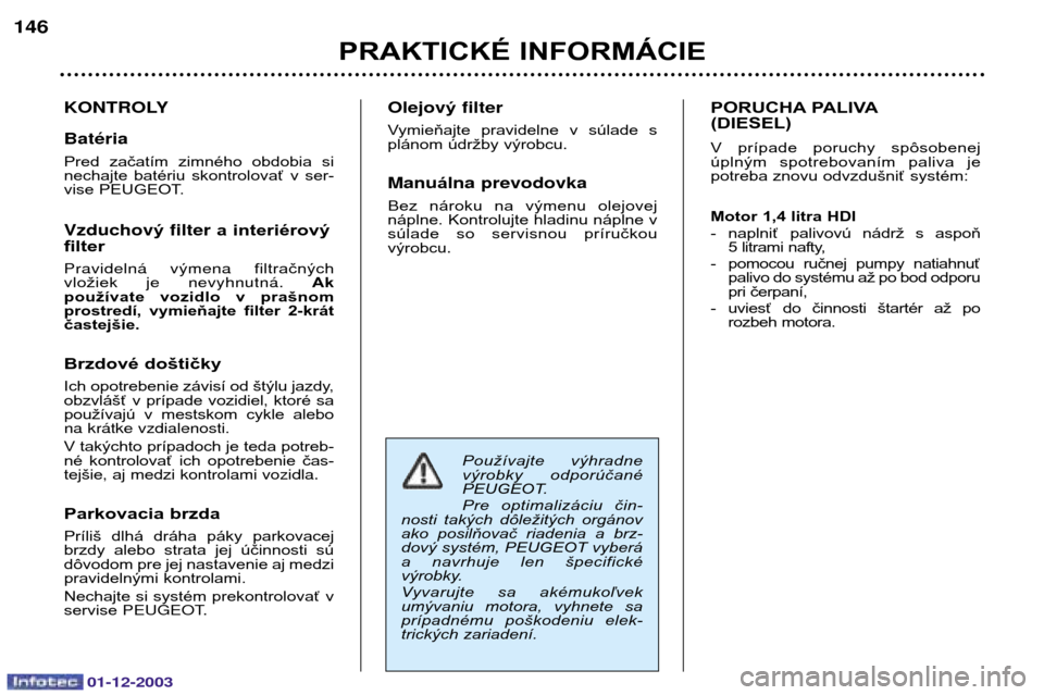 Peugeot 206 SW 2003.5  Užívateľská príručka (in Slovak) 01-12-2003
PRAKTICKÉ INFORMÁCIE
146
KONTROLY BatŽria 
Pred  začatím  zimného  obdobia  si 
nechajte  batériu  skontrolovať  v  ser-
vise PEUGEOT. Vzduchov ýfilter a interiérový
filter 

