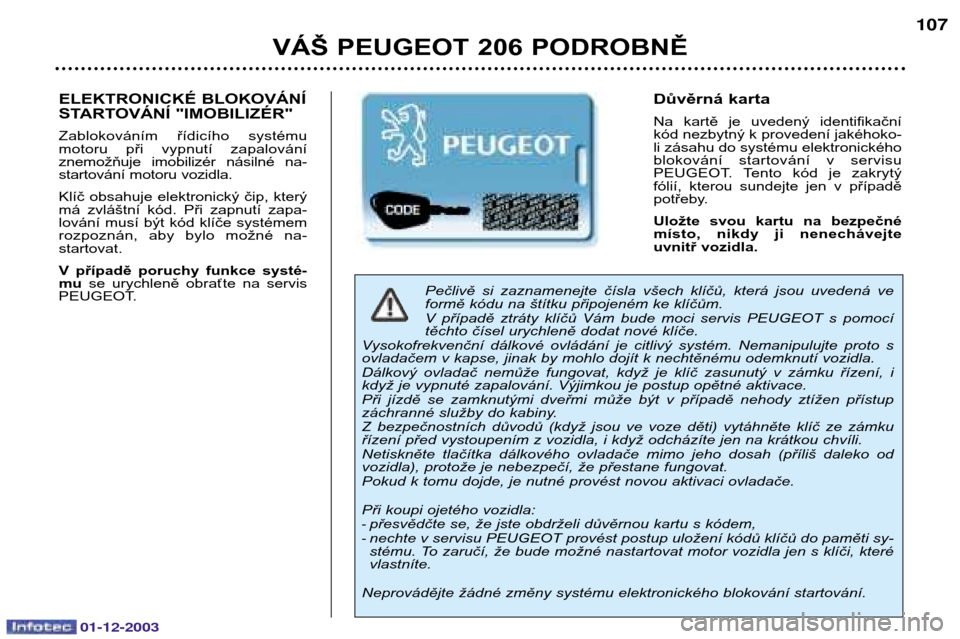 Peugeot 206 SW 2003.5  Návod k obsluze (in Czech) 01-12-2003
VÁŠ PEUGEOT 206 PODROBNĚ107
Pečlivě  si  zaznamenejte  čísla  všech  klíčů,  která  jsou  uvedená  ve 
formě kódu na štítku připojeném ke klíčům.  
V  případě  ztr