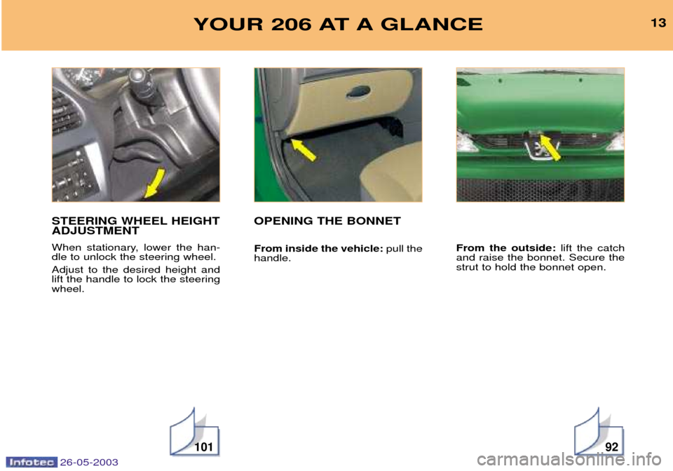 Peugeot 206 SW 2003  Owners Manual 26-05-2003
13
10192
YOUR 206 AT A GLANCE
STEERING WHEEL HEIGHT ADJUSTMENT 
When stationary, lower the han- dle to unlock the steering wheel. Adjust to the desired height and lift the handle to lock th
