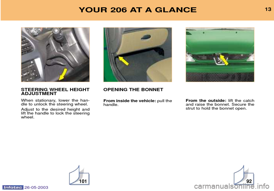 Peugeot 206 SW 2003 User Guide 26-05-2003
13
10192
YOUR 206 AT A GLANCE
STEERING WHEEL HEIGHT ADJUSTMENT
When stationary, lower the han- dle to unlock the steering wheel. Adjust to the desired height and lift the handle to lock th Peugeot 206 SW 2003 User Guide 26-05-2003
13
10192
YOUR 206 AT A GLANCE
STEERING WHEEL HEIGHT ADJUSTMENT
When stationary, lower the han- dle to unlock the steering wheel. Adjust to the desired height and lift the handle to lock th