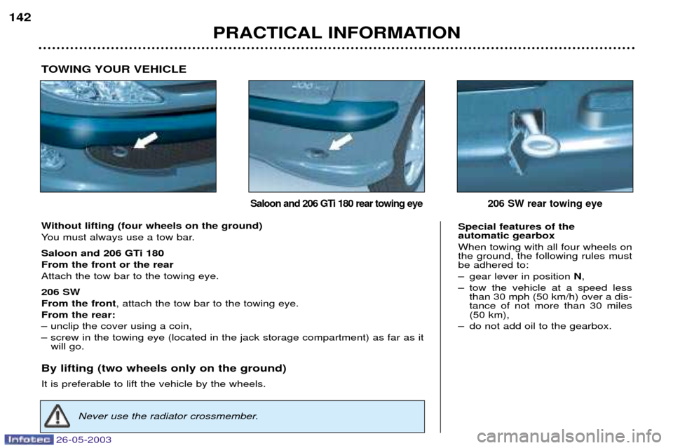Peugeot 206 SW 2003  Owners Manual 26-05-2003
PRACTICAL INFORMATION
142
Without lifting (four wheels on the ground) 
You must always use a tow bar. 
Saloon and 206 GTi 180 From the front or the rearAttach the tow bar to the towing eye.