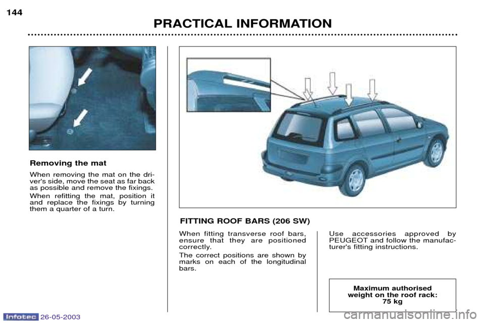 Peugeot 206 SW 2003 Owners Manual 26-05-2003
PRACTICAL INFORMATION
144
Removing the mat When removing the mat on the dri- vers side, move the seat as far backas possible and remove the fixings. When refitting the mat, position it and Peugeot 206 SW 2003 Owners Manual 26-05-2003
PRACTICAL INFORMATION
144
Removing the mat When removing the mat on the dri- vers side, move the seat as far backas possible and remove the fixings. When refitting the mat, position it and