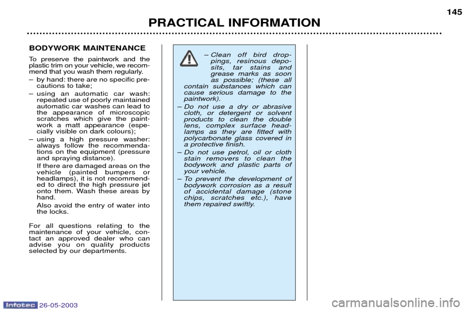 Peugeot 206 SW 2003 Owners Guide 26-05-2003
PRACTICAL INFORMATION145
BODYWORK MAINTENANCE 
To preserve the paintwork and the plastic trim on your vehicle, we recom-
mend that you wash them regularly. 
Ð by hand: there are no specifi