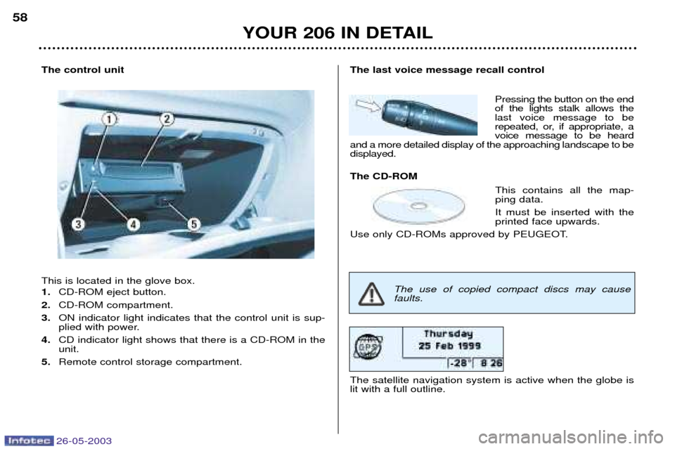 Peugeot 206 SW 2003  Owners Manual 26-05-2003
The control unit This is located in the glove box. 1.CD-ROM eject button.
2. CD-ROM compartment. 
3. ON indicator light indicates that the control unit is sup- 
plied with power.
4. CD indi