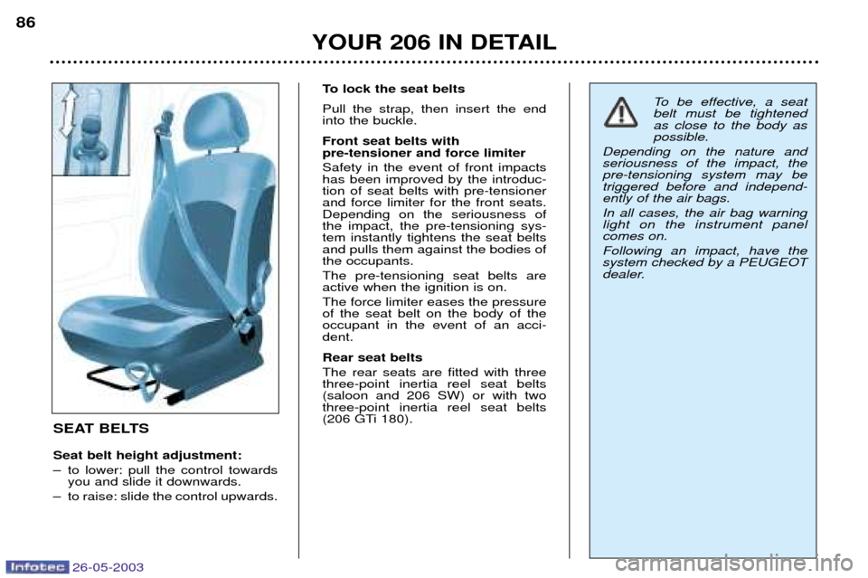 Peugeot 206 SW 2003  Owners Manual 26-05-2003
YOUR 206 IN DETAIL
86
SEAT BELTS Seat belt height adjustment: 
Ð to lower: pull the control towardsyou and slide it downwards.
Ð to raise: slide the control upwards. To lock the seat belt