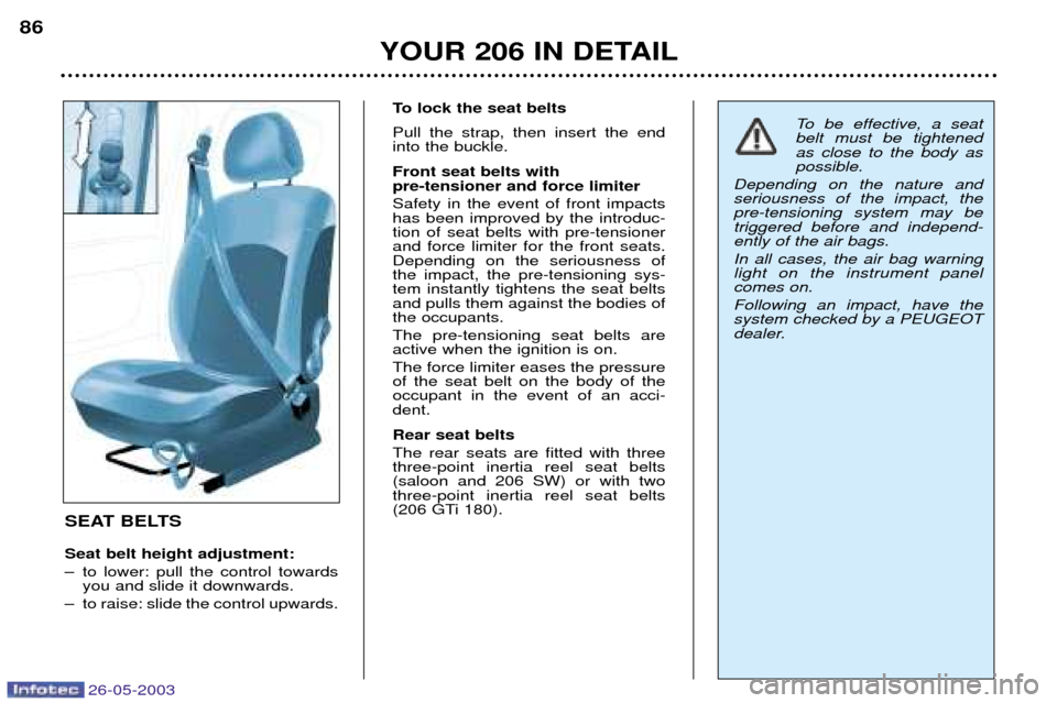 Peugeot 206 SW 2003 Manual Online 26-05-2003
YOUR 206 IN DETAIL
86
SEAT BELTS Seat belt height adjustment:
Ð to lower: pull the control towardsyou and slide it downwards.
Ð to raise: slide the control upwards. To lock the seat belt Peugeot 206 SW 2003 Manual Online 26-05-2003
YOUR 206 IN DETAIL
86
SEAT BELTS Seat belt height adjustment:
Ð to lower: pull the control towardsyou and slide it downwards.
Ð to raise: slide the control upwards. To lock the seat belt