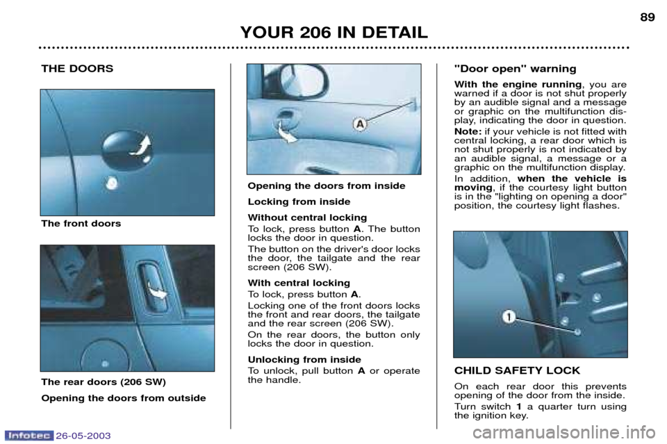 Peugeot 206 SW 2003  Owners Manual 26-05-2003
YOUR 206 IN DETAIL89
THE DOORS The front doors The rear doors (206 SW) Opening the doors from outside CHILD SAFETY LOCK On each rear door this prevents opening of the door from the inside. 