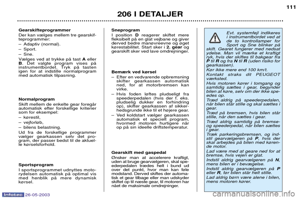 Peugeot 206 SW 2003 Instruktionsbog (in Danish) 26-05-2003
206 I DETALJER111
Gearskifteprogrammer Der kan v¾lges mellem tre gearskif- teprogrammer:
Ð Adaptiv (normal).
Ð Sport.
Ð Sne.V¾lges ved at trykke pŒ tast Aeller
B . Det valgte progra Peugeot 206 SW 2003 Instruktionsbog (in Danish) 26-05-2003
206 I DETALJER111
Gearskifteprogrammer Der kan v¾lges mellem tre gearskif- teprogrammer:
Ð Adaptiv (normal).
Ð Sport.
Ð Sne.V¾lges ved at trykke pŒ tast Aeller
B . Det valgte progra