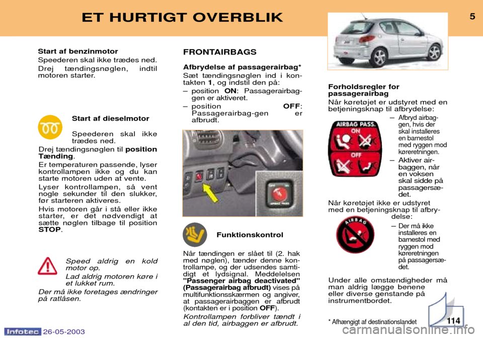 Peugeot 206 SW 2003  Instruktionsbog (in Danish) Forholdsregler for passagerairbag NŒr k¿ret¿jet er udstyret med en betjeningsknap til afbrydelse:Ð
Afbryd airbag-gen, hvis derskal installeresen barnestolmed ryggen modk¿reretningen.
Ð Aktiver a