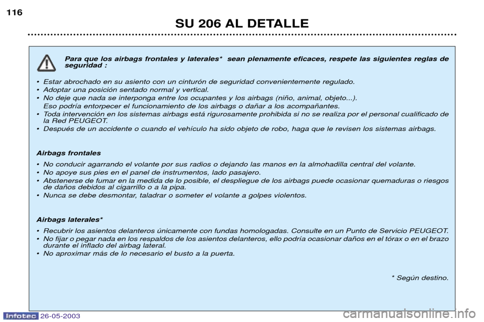 Peugeot 206 SW 2003 Manual del propietario (in Spanish) 26-05-2003
SU 206 AL DETALLE
116
Para que los airbags frontales y laterales* sean plenamente eficaces, respete las siguientes reglas de seguridad :
¥ Estar abrochado en su asiento con un cintur—n Peugeot 206 SW 2003 Manual del propietario (in Spanish) 26-05-2003
SU 206 AL DETALLE
116
Para que los airbags frontales y laterales* sean plenamente eficaces, respete las siguientes reglas de seguridad :
¥ Estar abrochado en su asiento con un cintur—n