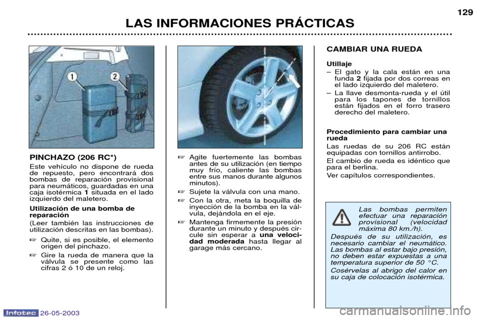 Peugeot 206 SW 2003  Manual del propietario (in Spanish) 26-05-2003
LAS INFORMACIONES PRçCTICAS129
CAMBIAR UNA RUEDA Utillaje 
Ð El gato y la cala est‡n en una funda  2fijada por dos correas en
el lado izquierdo del maletero.
Ð La llave desmonta-rueda 
