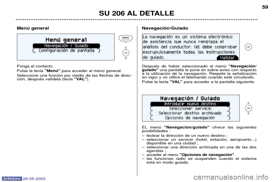 Peugeot 206 SW 2003 Manual del propietario (in Spanish) 26-05-2003
SU 206 AL DETALLE59
Menœ general Ponga el contacto. Pulse la tecla
"Menœ"para acceder al menœ general.
Seleccione una funci—n por medio de las flechas de direc- ci—n, despuŽs val Peugeot 206 SW 2003 Manual del propietario (in Spanish) 26-05-2003
SU 206 AL DETALLE59
Menœ general Ponga el contacto. Pulse la tecla
"Menœ"para acceder al menœ general.
Seleccione una funci—n por medio de las flechas de direc- ci—n, despuŽs val