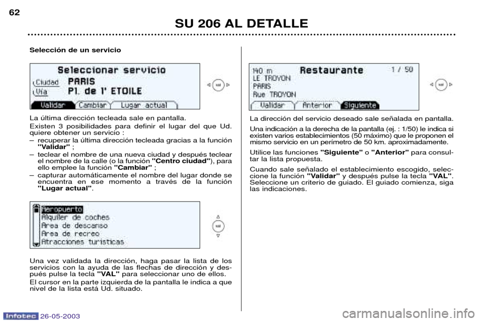 Peugeot 206 SW 2003  Manual del propietario (in Spanish) 26-05-2003
SU 206 AL DETALLE
62
Selecci—n de un servicio La œltima direcci—n tecleada sale en pantalla. Existen 3 posibilidades para definir el lugar del que Ud. 
quiere obtener un servicio : 
Ð