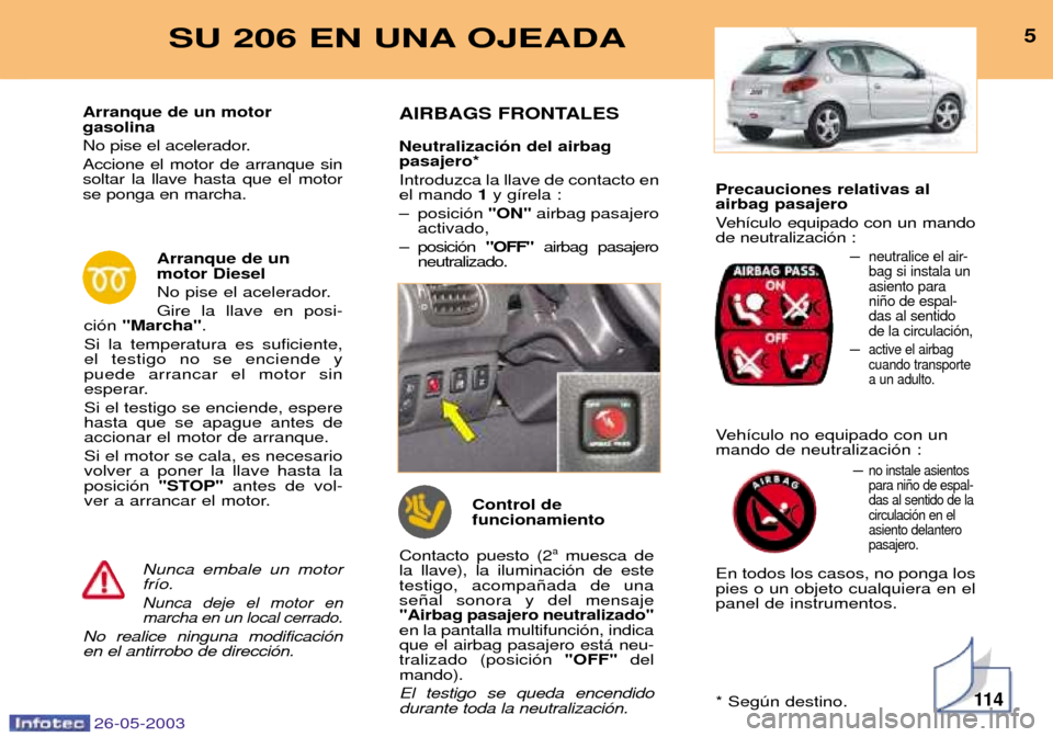 Peugeot 206 SW 2003  Manual del propietario (in Spanish) Precauciones relativas al airbag pasajero 
Veh’culo equipado con un mando de neutralizaci—n :Ð
neutralice el air-bag si instala unasiento parani–o de espal-das al sentidode la circulaci—n,
Ð