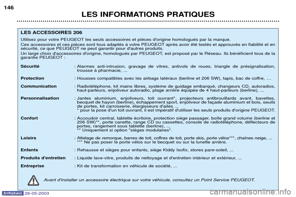 Peugeot 206 SW 2003  Manuel du propriétaire (in French) 26-05-2003
LES INFORMATIONS PRATIQUES
146
LES ACCESSOIRES 206 
Utilisez pour votre PEUGEOT les seuls accessoires et pi 
Ces accessoires et ces pi apr 
sŽcuritŽ, ce que PEUGEOT ne peut garantir pour 