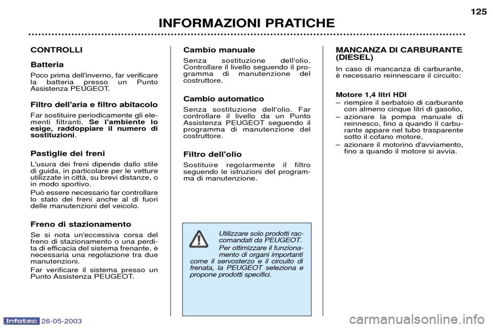 Peugeot 206 SW 2003  Manuale del proprietario (in Italian) 26-05-2003
INFORMAZIONI PRATICHE125
CONTROLLI Batteria Poco prima dellinverno, far verificare la batteria presso un Punto
Assistenza PEUGEOT. Filtro dellaria e filtro abitacolo Far sostituire period
