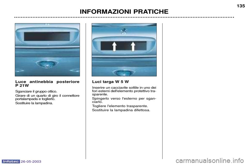 Peugeot 206 SW 2003  Manuale del proprietario (in Italian) 26-05-2003
INFORMAZIONI PRATICHE135
Luce antinebbia posteriore  
P 21W  Sganciare il gruppo ottico. Girare di un quarto di giro il connettore portalampada e toglierlo. Sostituire la lampadina. Luci ta