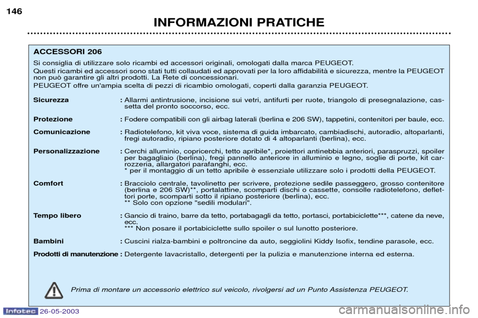 Peugeot 206 SW 2003  Manuale del proprietario (in Italian) 26-05-2003
INFORMAZIONI PRATICHE
146
ACCESSORI 206 
Si consiglia di utilizzare solo ricambi ed accessori originali, omologati dalla marca PEUGEOT. 
Questi ricambi ed accessori sono stati tutti collaud