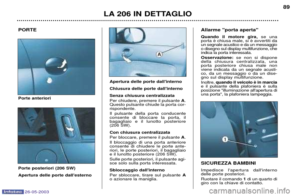 Peugeot 206 SW 2003 Manuale del proprietario (in Italian) 26-05-2003
LA 206 IN DETTAGLIO89
PORTE Porte anteriori Porte posteriori (206 SW) Apertura delle porte dallesterno SICUREZZA BAMBINI Impedisce lapertura dallinterno delle porte posteriori. Ruotare i Peugeot 206 SW 2003 Manuale del proprietario (in Italian) 26-05-2003
LA 206 IN DETTAGLIO89
PORTE Porte anteriori Porte posteriori (206 SW) Apertura delle porte dallesterno SICUREZZA BAMBINI Impedisce lapertura dallinterno delle porte posteriori. Ruotare i