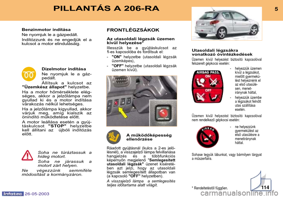 Peugeot 206 SW 2003 Kezelési útmutató (in Hungarian) Utasoldali légzsákra
vonatkozó óvintézkedések
Üzemen kívül helyezést biztosító kapcsolóval
felszerelt gépkocsi esetén:- helyezzük üzemenkívül a légzsákot,
mielőtt gyermekü- Peugeot 206 SW 2003 Kezelési útmutató (in Hungarian) Utasoldali légzsákra
vonatkozó óvintézkedések
Üzemen kívül helyezést biztosító kapcsolóval
felszerelt gépkocsi esetén:- helyezzük üzemenkívül a légzsákot,
mielőtt gyermekü-