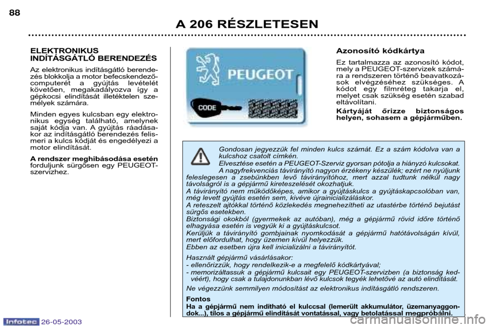 Peugeot 206 SW 2003 Kezelési útmutató (in Hungarian) 26-05-2003
A 206 RÉSZLETESEN
88
Gondosan jegyezzük fel minden kulcs számát. Ez a szám kódolva van a
kulcshoz csatolt címkén.
Elvesztése esetén a PEUGEOT-Szerviz gyorsan pótolja Peugeot 206 SW 2003 Kezelési útmutató (in Hungarian) 26-05-2003
A 206 RÉSZLETESEN
88
Gondosan jegyezzük fel minden kulcs számát. Ez a szám kódolva van a
kulcshoz csatolt címkén.
Elvesztése esetén a PEUGEOT-Szerviz gyorsan pótolja