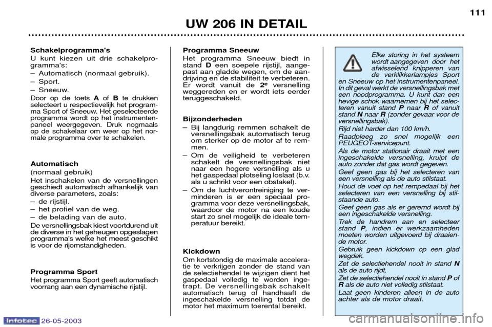 Peugeot 206 SW 2003 Handleiding (in Dutch) 26-05-2003
UW 206 IN DETAIL111
Schakelprogrammas U kunt kiezen uit drie schakelpro- grammas:
Ð Automatisch (normaal gebruik).
Ð Sport.
Ð Sneeuw.
Door op de toets Aof Bte drukken
selecteert u res Peugeot 206 SW 2003 Handleiding (in Dutch) 26-05-2003
UW 206 IN DETAIL111
Schakelprogrammas U kunt kiezen uit drie schakelpro- grammas:
Ð Automatisch (normaal gebruik).
Ð Sport.
Ð Sneeuw.
Door op de toets Aof Bte drukken
selecteert u res
