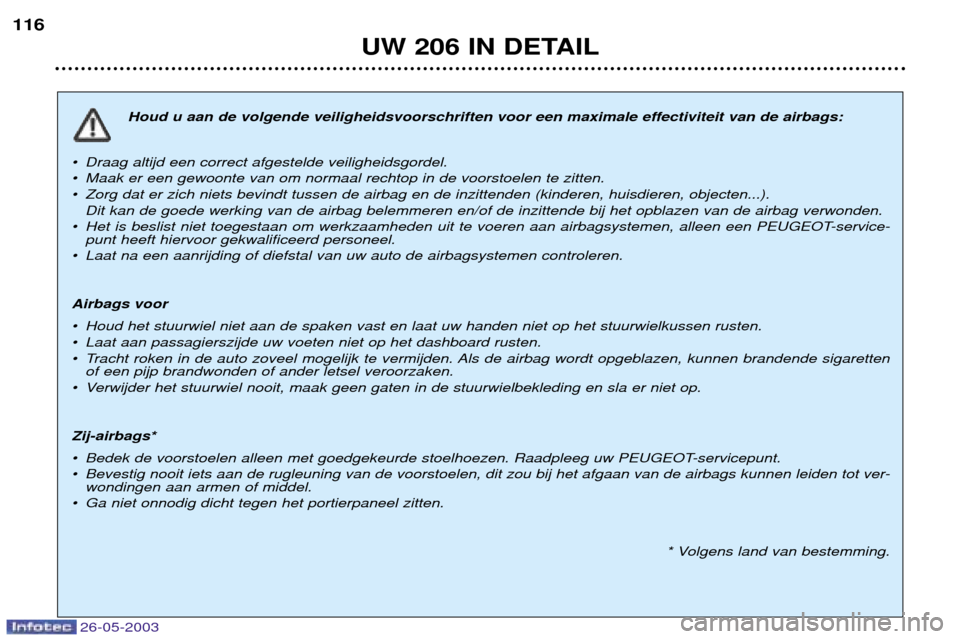 Peugeot 206 SW 2003 Handleiding (in Dutch) 26-05-2003
UW 206 IN DETAIL
116
Houd u aan de volgende veiligheidsvoorschriften voor een maximale effectiviteit van de airbags:
¥ Draag altijd een correct afgestelde veiligheidsgordel.
¥ Maak er ee Peugeot 206 SW 2003 Handleiding (in Dutch) 26-05-2003
UW 206 IN DETAIL
116
Houd u aan de volgende veiligheidsvoorschriften voor een maximale effectiviteit van de airbags:
¥ Draag altijd een correct afgestelde veiligheidsgordel.
¥ Maak er ee