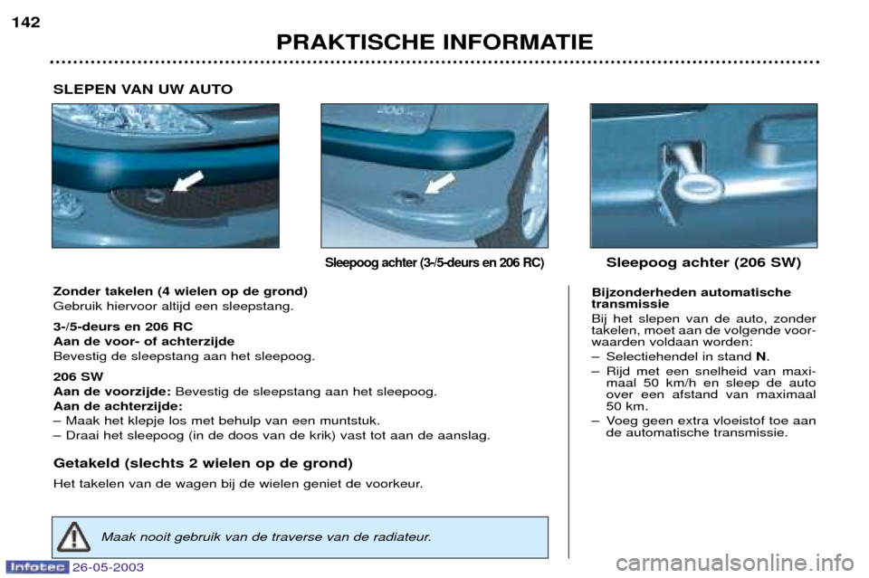 Peugeot 206 SW 2003  Handleiding (in Dutch) 26-05-2003
PRAKTISCHE INFORMATIE
142
Zonder takelen (4 wielen op de grond) Gebruik hiervoor altijd een sleepstang. 3-/5-deurs en 206 RC Aan de voor- of achterzijdeBevestig de sleepstang aan het sleepo