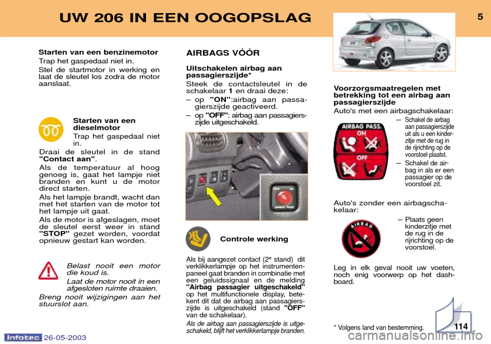 Peugeot 206 SW 2003  Handleiding (in Dutch) Voorzorgsmaatregelen met betrekking tot een airbag aanpassagierszijde Autos met een airbagschakelaar:Ð
Schakel de airbag aan passagierszijdeuit als u een kinder-zitje met de rug inde rijrichting op 