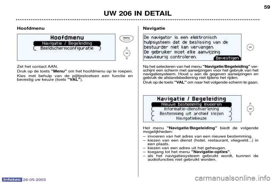 Peugeot 206 SW 2003 Handleiding (in Dutch) 26-05-2003
UW 206 IN DETAIL59
Hoofdmenu
Zet het contact AAN. Druk op de toets
"Menu"om het hoofdmenu op te roepen.
Kies met behulp van de pijltjestoetsen een functie en bevestig uw keuze (toets "VA Peugeot 206 SW 2003 Handleiding (in Dutch) 26-05-2003
UW 206 IN DETAIL59
Hoofdmenu
Zet het contact AAN. Druk op de toets
"Menu"om het hoofdmenu op te roepen.
Kies met behulp van de pijltjestoetsen een functie en bevestig uw keuze (toets "VA