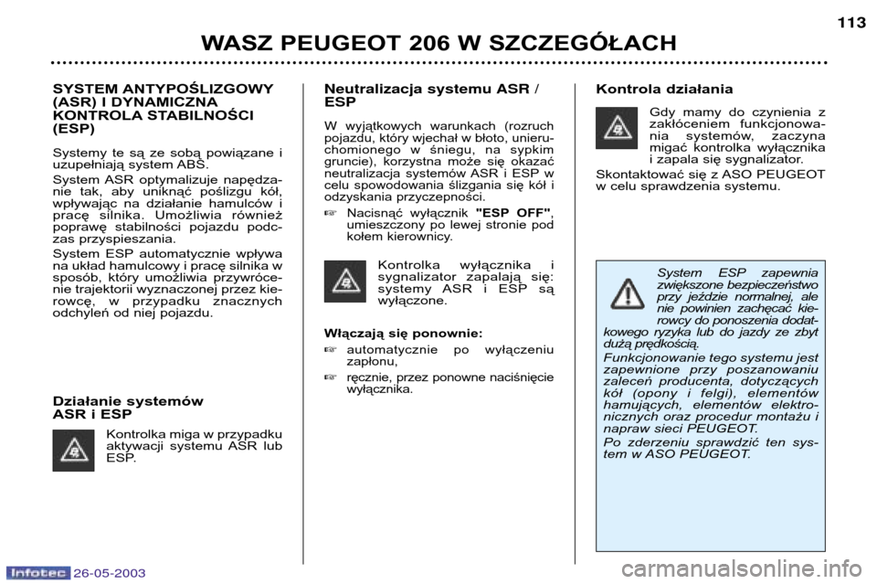Peugeot 206 SW 2003  Instrukcja Obsługi (in Polish) 26-05-2003
WASZ PEUGEOT 206 W SZCZEGÓŁACH 113
SYSTEM ANTYPOŚLIZGOWY 
(ASR) I DYNAMICZNA
KONTROLA STABILNOŚCI(ESP) 
Systemy  te  są  ze  sobą  powiązane  i 
uzupełniają system ABS. 
System  AS