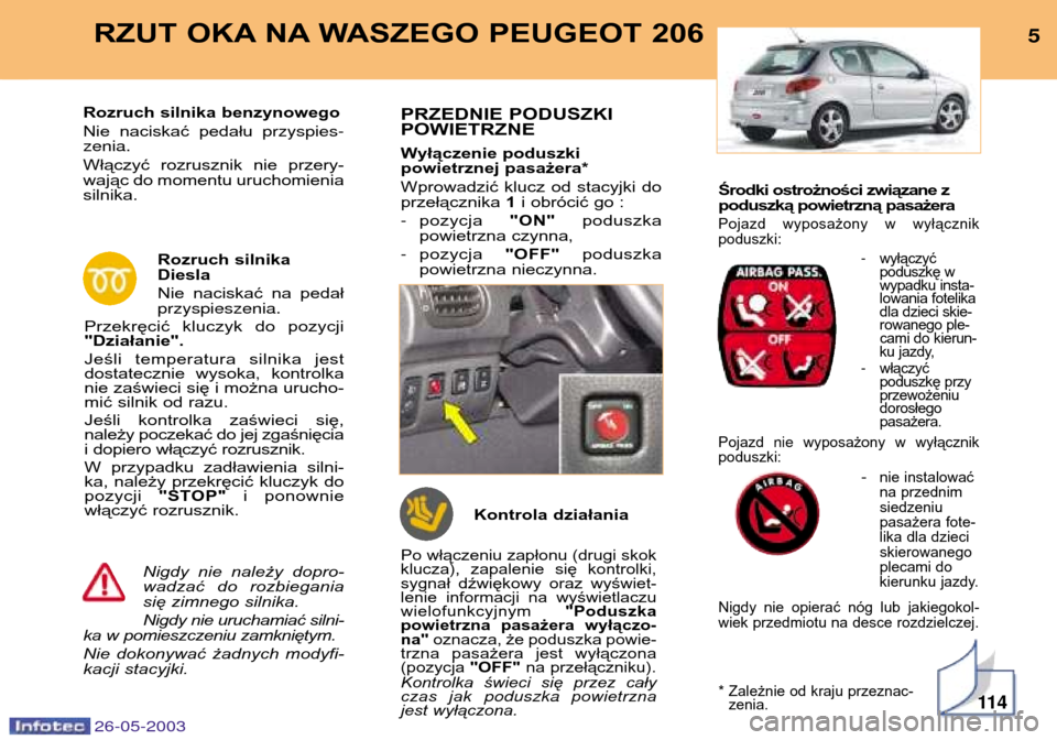 Peugeot 206 SW 2003  Instrukcja Obsługi (in Polish) Środki ostrożności związane z 
poduszką powietrzną pasażera
Pojazd  wyposażony  w  wyłącznikpoduszki:
-wyłączyć 
poduszkę w
wypadku insta-
lowania fotelika
dla dzieci skie-
rowanego ple-