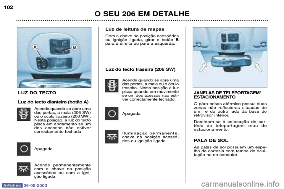 Peugeot 206 SW 2003  Manual do proprietário (in Portuguese) 26-05-2003
Luz do tecto traseira (206 SW)Acende quando se abre uma das portas, a mala ou o —culotraseiro. Nesta posipisca quando em movimentose um dos acessos n‹o esti-ver correctamente fechado. A