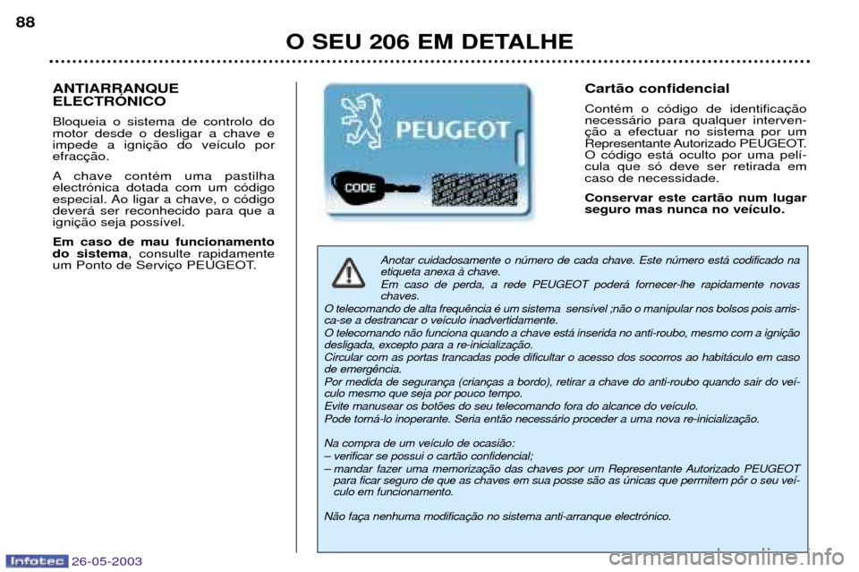 Peugeot 206 SW 2003 Manual do proprietário (in Portuguese) 26-05-2003
O SEU 206 EM DETALHE
88
Anotar cuidadosamente o nœmero de cada chave. Este nœmero est‡ codificado na etiqueta anexa ˆ chave.
Em caso de perda, a rede PEUGEOT poder‡ fornecer-lhe ra Peugeot 206 SW 2003 Manual do proprietário (in Portuguese) 26-05-2003
O SEU 206 EM DETALHE
88
Anotar cuidadosamente o nœmero de cada chave. Este nœmero est‡ codificado na etiqueta anexa ˆ chave.
Em caso de perda, a rede PEUGEOT poder‡ fornecer-lhe ra