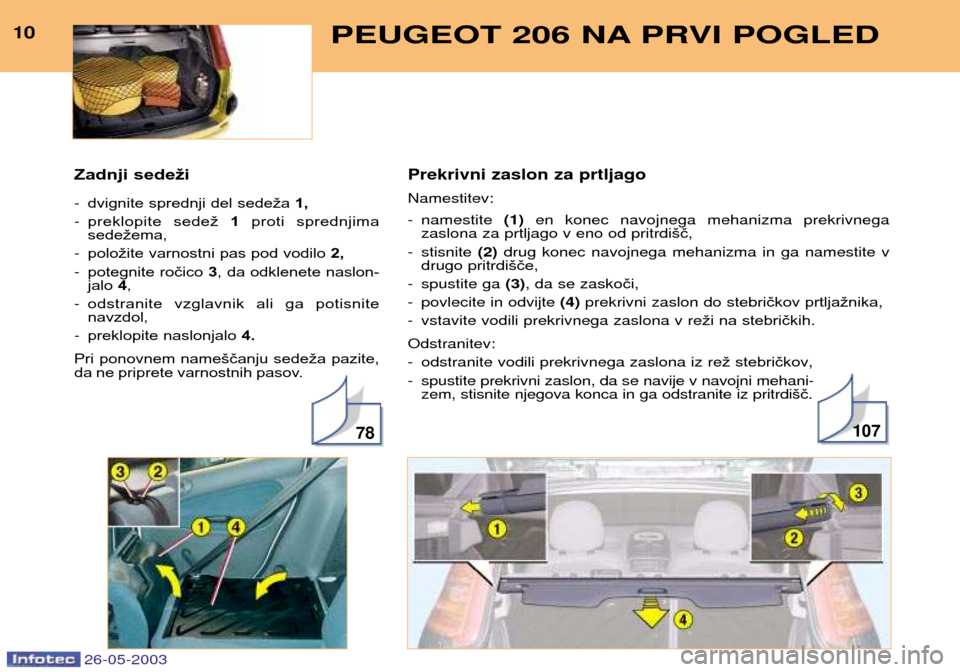 Peugeot 206 SW 2003  Priročnik za lastnika (in Slovenian) Prekrivni zaslon za prtljago Namestitev: 
- namestite (1)en konec navojnega mehanizma prekrivnega
zaslona za prtljago v eno od pritrdi šč, 
- stisnite  (2)drug konec navojnega mehanizma in ga namest