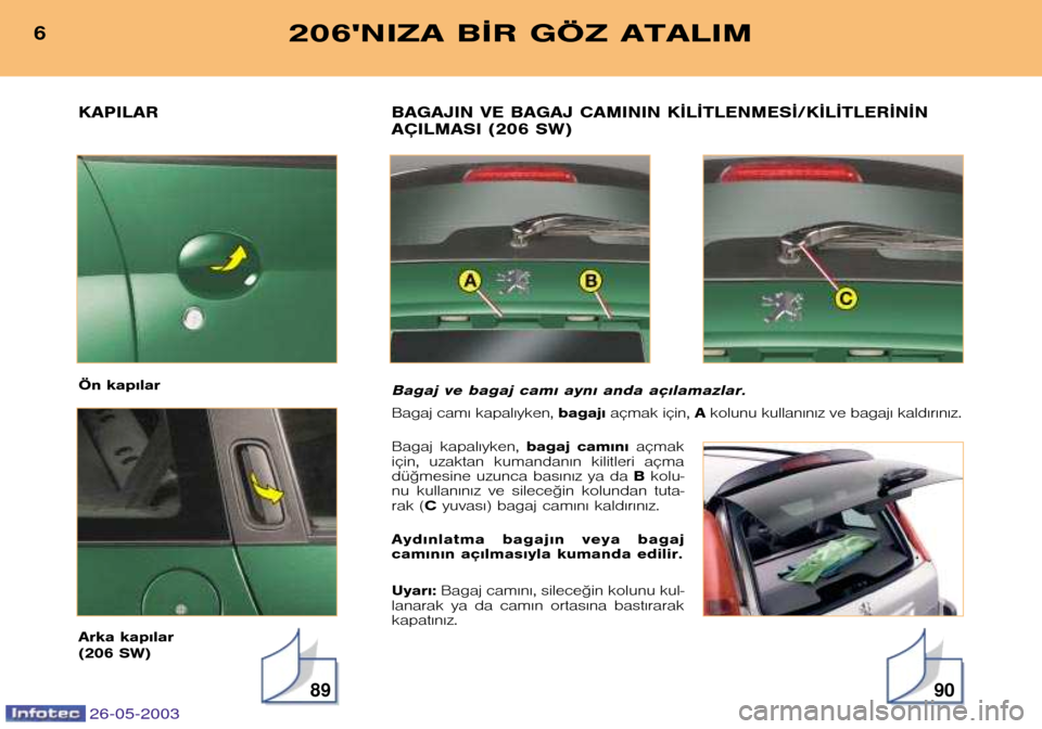 Peugeot 206 SW 2003  Kullanım Kılavuzu (in Turkish) 26-05-2003
KAPILAR 
Ön kap€lar  
Arka kap€lar 
(206 SW)
89
BAGAJIN VE BAGAJ CAMININ K¬L¬TLENMES¬/K¬L¬TLER¬N¬N 
AÇILMASI (206 SW)
Bagaj ve bagaj cam€ ayn€ anda aç€lamazlar.
Bagaj ca