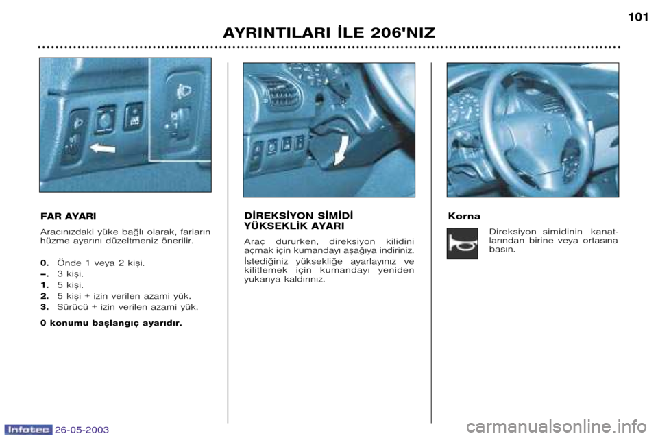 Peugeot 206 SW 2003  Kullanım Kılavuzu (in Turkish) 26-05-2003
AYRINTILARI ¬LE 206NIZ101
FAR AYARI 
Arac€n€zdaki yüke ba©l€ olarak, farlar€n 
hüzme ayar€n€ düzeltmeniz önerilir. 0. Önde 1 veya 2 ki™i.
–. 3 ki™i.
1. 5 ki™i.
2 Peugeot 206 SW 2003  Kullanım Kılavuzu (in Turkish) 26-05-2003
AYRINTILARI ¬LE 206NIZ101
FAR AYARI 
Arac€n€zdaki yüke ba©l€ olarak, farlar€n 
hüzme ayar€n€ düzeltmeniz önerilir. 0. Önde 1 veya 2 ki™i.
–. 3 ki™i.
1. 5 ki™i.
2
