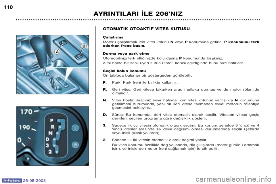 Peugeot 206 SW 2003  Kullanım Kılavuzu (in Turkish) AYRINTILARI ¬LE 206NIZ
110
OTOMAT¬K OTOAKT¬F V¬TES KUTUSU Çal€™t€rma 
Motoru çal€™t€rmak için vites kolunu 
Nveya  Pkonumuna getirin.  P konumunu terk
ederken frene bas€n. 
Durma Peugeot 206 SW 2003  Kullanım Kılavuzu (in Turkish) AYRINTILARI ¬LE 206NIZ
110
OTOMAT¬K OTOAKT¬F V¬TES KUTUSU Çal€™t€rma 
Motoru çal€™t€rmak için vites kolunu 
Nveya  Pkonumuna getirin.  P konumunu terk
ederken frene bas€n. 
Durma