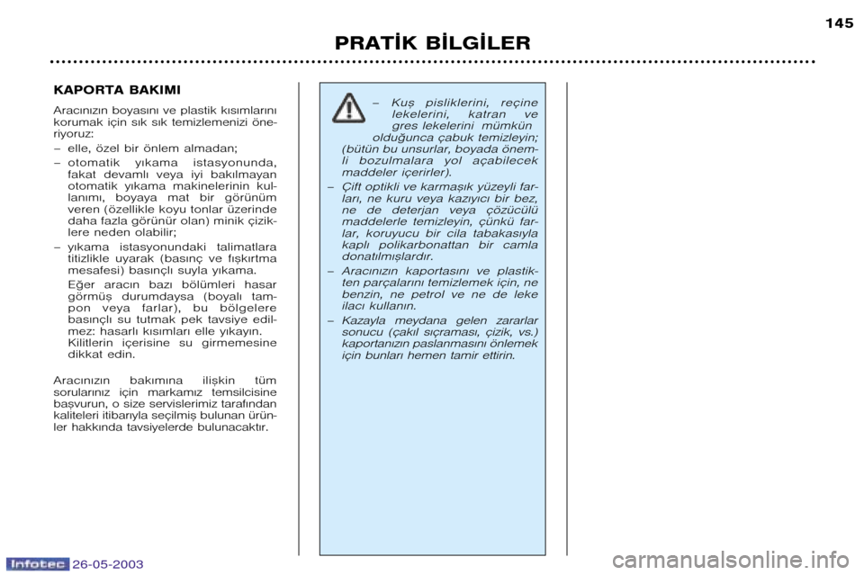 Peugeot 206 SW 2003  Kullanım Kılavuzu (in Turkish) 26-05-2003
PRAT¬K B¬LG¬LER145
KAPORTA BAKIMI 
Arac€n€z€n boyas€n€ ve plastik k€s€mlar€n€ 
korumak için s€k s€k temizlemenizi öne�riyoruz: 
– elle, özel bir önlem almadan