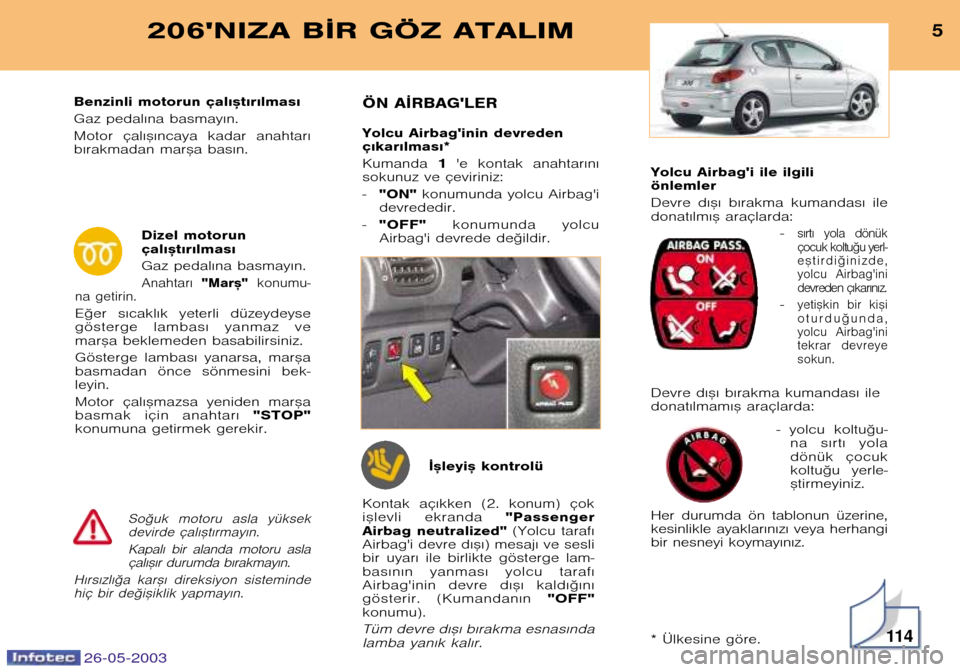 Peugeot 206 SW 2003  Kullanım Kılavuzu (in Turkish) Yolcu Airbagi ile ilgili önlemler 
Devre  d€™€  b€rakma  kumandas€  ile 
donat€lm€™ araçlarda:�
s€rt€  yola  dönük
çocuk koltu©u yerl�e™tirdi©inizde,
yolcu  Airbagini
de