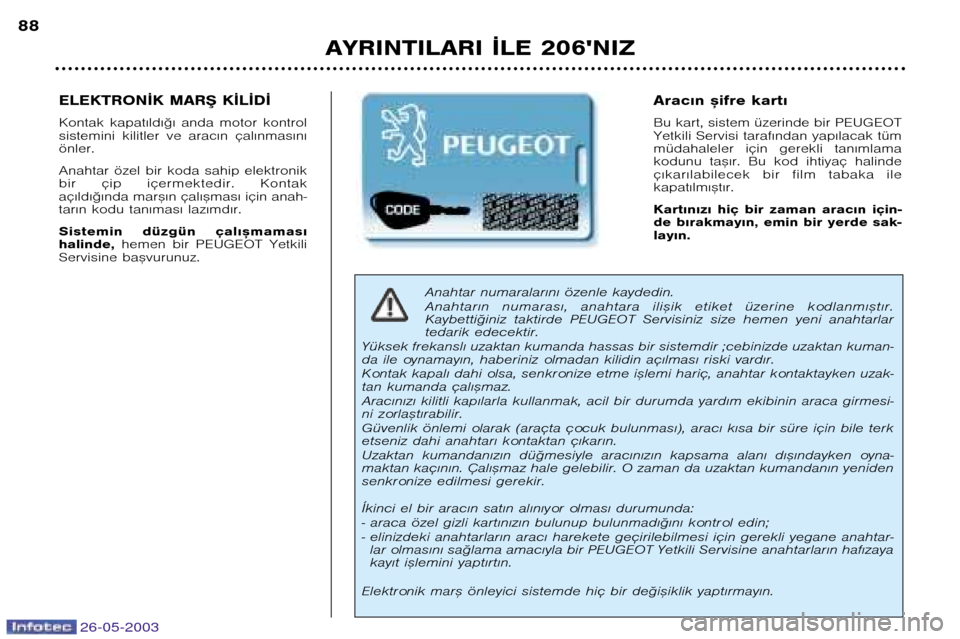 Peugeot 206 SW 2003  Kullanım Kılavuzu (in Turkish) 26-05-2003
AYRINTILARI ¬LE 206NIZ
88
Anahtar numaralar€n€ özenle kaydedin. 
Anahtar€n  numaras€,  anahtara  ili™ik  etiket  üzerine  kodlanm€™t€r. 
Kaybetti©iniz  taktirde  PEUGEO