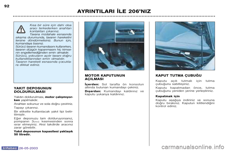 Peugeot 206 SW 2003 Kullanım Kılavuzu (in Turkish) 26-05-2003
AYRINTILARI ¬LE 206NIZ
92
KAPUT TUTMA ÇUBU†U
Kaputu aç€k tutmak için tutma
çubu©unu sabitleyiniz.
Kaputu kapatmadan önce, tutma
çubu©unu yeniden yerine yerle™tir Peugeot 206 SW 2003 Kullanım Kılavuzu (in Turkish) 26-05-2003
AYRINTILARI ¬LE 206NIZ
92
KAPUT TUTMA ÇUBU†U
Kaputu aç€k tutmak için tutma
çubu©unu sabitleyiniz.
Kaputu kapatmadan önce, tutma
çubu©unu yeniden yerine yerle™tir