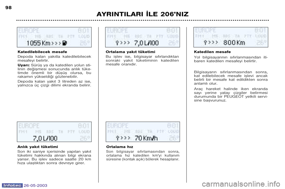 Peugeot 206 SW 2003  Kullanım Kılavuzu (in Turkish) AYRINTILARI ¬LE 206NIZ
98
Katedilebilecek mesafe 
Depoda  kalan  yak€tla  katedilebilecek 
mesafeyi belirtir. Uyar€: Sürü™ ya da katedilen yolun sti�
linin  de©i™mesi  sonucunda  anl€k 