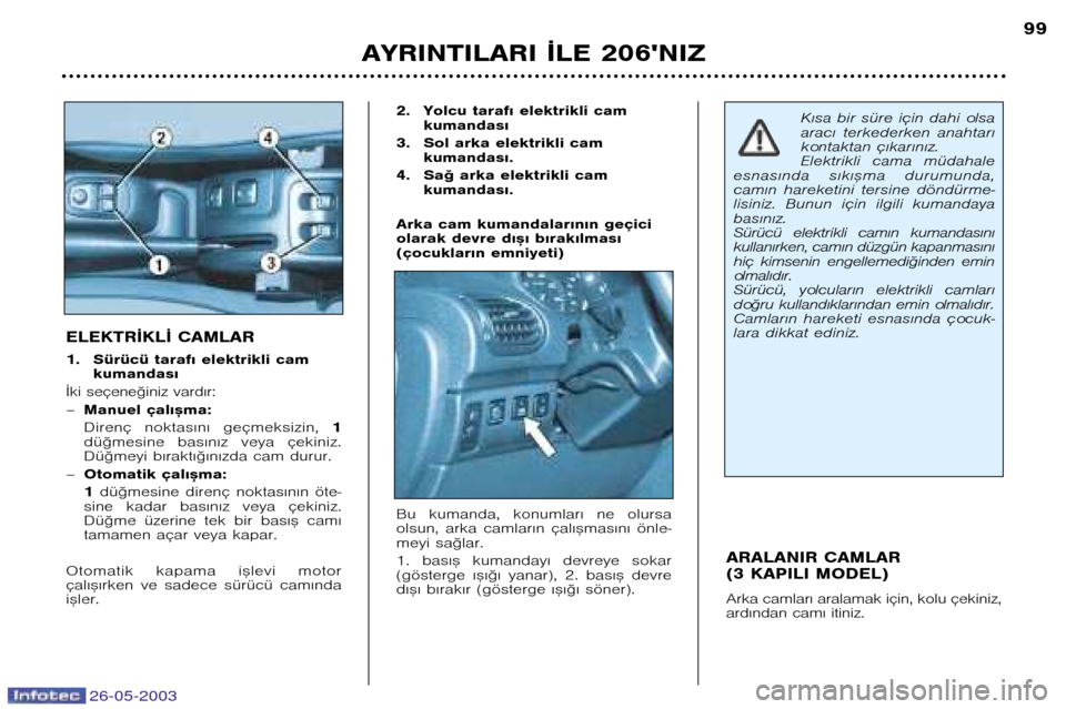 Peugeot 206 SW 2003  Kullanım Kılavuzu (in Turkish) 26-05-2003
AYRINTILARI ¬LE 206NIZ99
ARALANIR CAMLAR  
(3 KAPILI MODEL) 
Arka camlar€ aralamak için, kolu çekiniz, 
ard€ndan cam€ itiniz.
ELEKTR¬KL¬ CAMLAR 
1. Sürücü taraf€ elektrikli