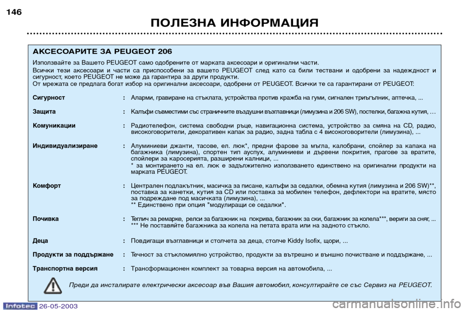 Peugeot 206 SW 2003 Ръководство за експлоатация (in Bulgarian) 26-05-2003
ПОЛЕЗНА ИНФОРМАЦИЯ
146
АКСЕСОАРИТЕ ЗА PEUGEOT 206
Използвайте за Вашето PEUGEOT само одобрените от марката аксес Peugeot 206 SW 2003 Ръководство за експлоатация (in Bulgarian) 26-05-2003
ПОЛЕЗНА ИНФОРМАЦИЯ
146
АКСЕСОАРИТЕ ЗА PEUGEOT 206
Използвайте за Вашето PEUGEOT само одобрените от марката аксес