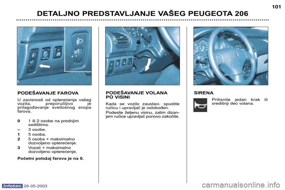 Peugeot 206 SW 2003 Упутство за употребу (in Serbian) 26-05-2003
DETALJNO PREDSTAVLJANJE VAŠEG PEUGEOTA 206101
PODE ŠAVANJE FAROVA
U zavisnosti od opterećenja vašeg
vozila, preporučljivo je
prilagođavanje svetlosnog snopafarova. 0 1 ili 2 Peugeot 206 SW 2003 Упутство за употребу (in Serbian) 26-05-2003
DETALJNO PREDSTAVLJANJE VAŠEG PEUGEOTA 206101
PODE ŠAVANJE FAROVA
U zavisnosti od opterećenja vašeg
vozila, preporučljivo je
prilagođavanje svetlosnog snopafarova. 0 1 ili 2