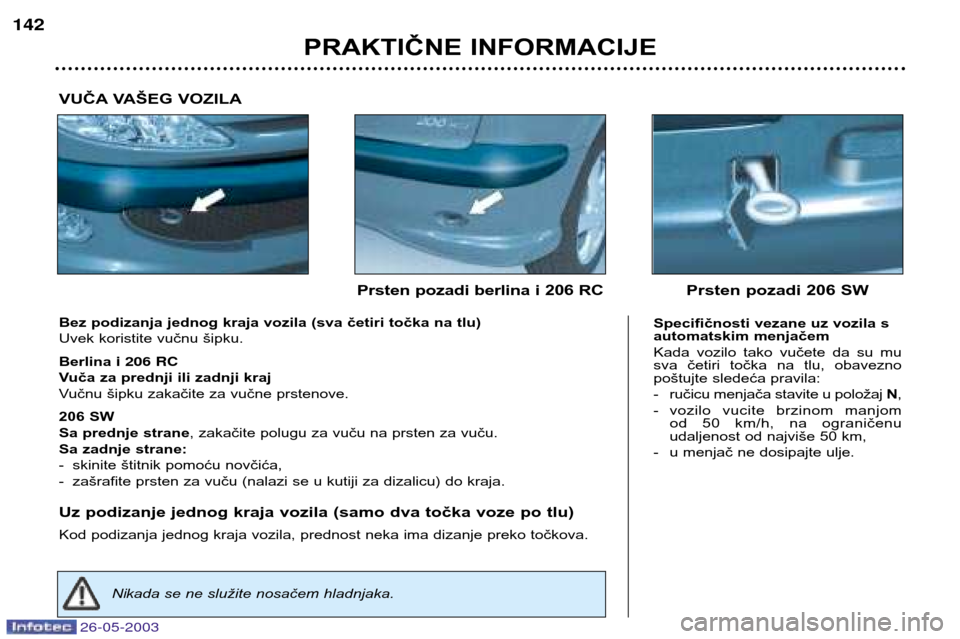 Peugeot 206 SW 2003 Упутство за употребу (in Serbian) 26-05-2003
PRAKTIČNE INFORMACIJE
142
Bez podizanja jednog kraja vozila (sva četiri točka na tlu)
Uvek koristite vučnu šipku. Berlina i 206 RC
Vuča za prednji ili zadnji kraj
Vučnu šipku zaka Peugeot 206 SW 2003 Упутство за употребу (in Serbian) 26-05-2003
PRAKTIČNE INFORMACIJE
142
Bez podizanja jednog kraja vozila (sva četiri točka na tlu)
Uvek koristite vučnu šipku. Berlina i 206 RC
Vuča za prednji ili zadnji kraj
Vučnu šipku zaka