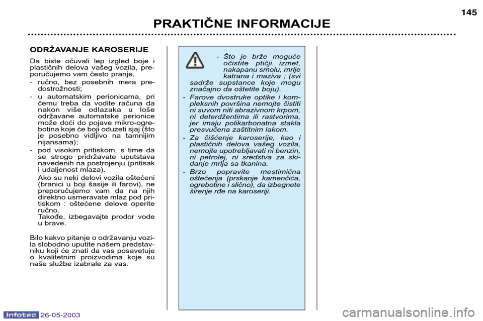 Peugeot 206 SW 2003 Упутство за употребу (in Serbian) 26-05-2003
PRAKTIČNE INFORMACIJE145
ODRŽAVANJE KAROSERIJE
Da biste očuvali lep izgled boje i
plastičnih delova vašeg vozila, pre-
poručujemo vam često pranje, - ručno, bez posebn Peugeot 206 SW 2003 Упутство за употребу (in Serbian) 26-05-2003
PRAKTIČNE INFORMACIJE145
ODRŽAVANJE KAROSERIJE
Da biste očuvali lep izgled boje i
plastičnih delova vašeg vozila, pre-
poručujemo vam često pranje, - ručno, bez posebn